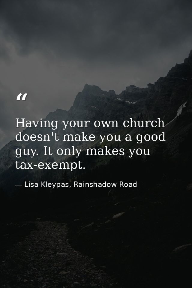 Having your own church doesn't make you a good guy. It only makes you tax-exempt. — Lisa Kleypas, Rainshadow Road
