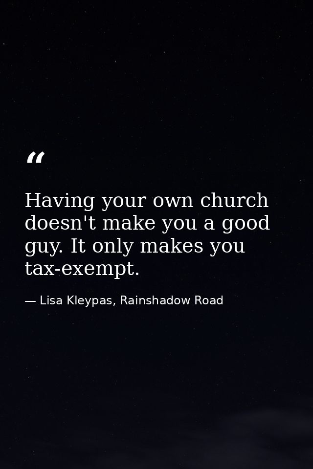 Having your own church doesn't make you a good guy. It only makes you tax-exempt. — Lisa Kleypas, Rainshadow Road