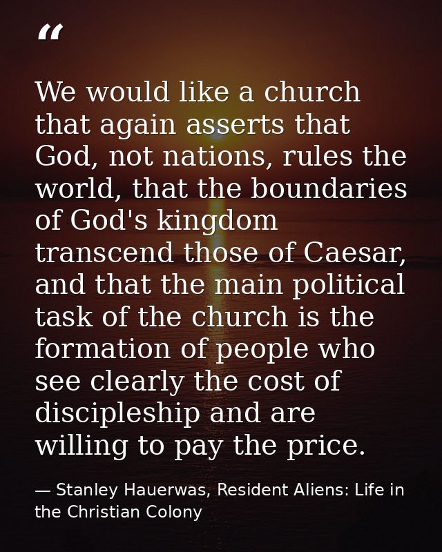 We would like a church that again asserts that God, not nations, rules the world, that the boundaries of God's kingdom t — Stanley Hauerwas, Resident Aliens: Life in the Christian Colony