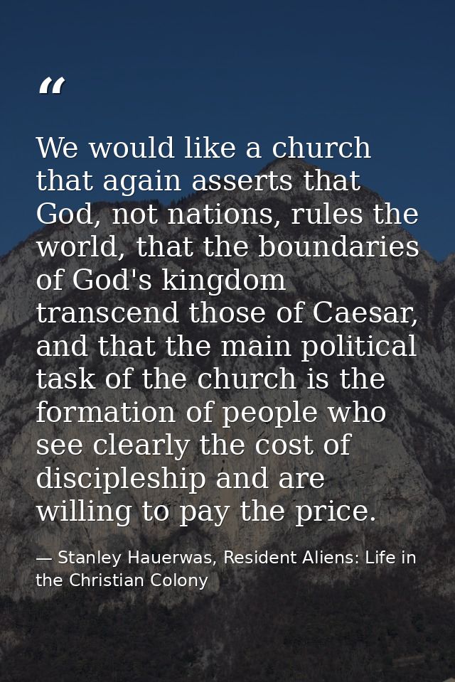 We would like a church that again asserts that God, not nations, rules the world, that the boundaries of God's kingdom t — Stanley Hauerwas, Resident Aliens: Life in the Christian Colony