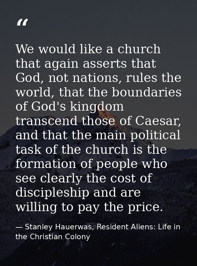 We would like a church that again asserts that God, not nations, rules the world, that the boundaries of God's kingdom t — Stanley Hauerwas, Resident Aliens: Life in the Christian Colony