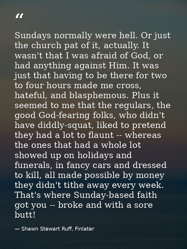 Sundays normally were hell. Or just the church pat of it, actually. It wasn't that I was afraid of God, or had anything  — Shawn Stewart Ruff, Finlater