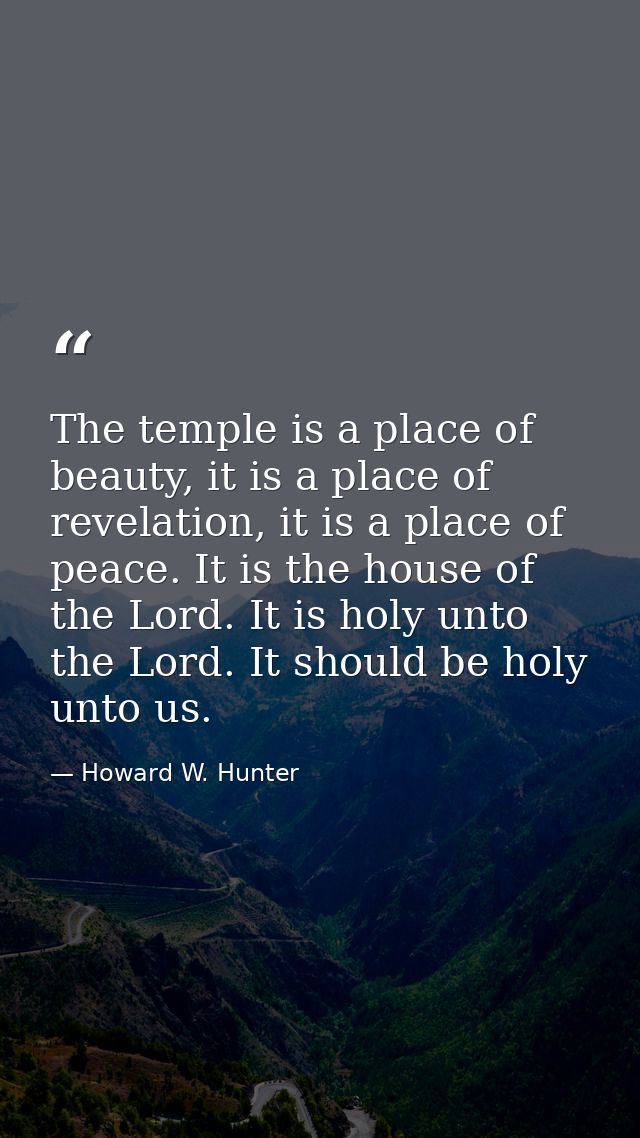 The temple is a place of beauty, it is a place of revelation, it is a place of peace. It is the house of the Lord. It is — Howard W. Hunter