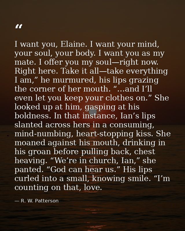 I want you, Elaine. I want your mind, your soul, your body. I want you as my mate. I offer you my soul—right now. Right  — R. W. Patterson