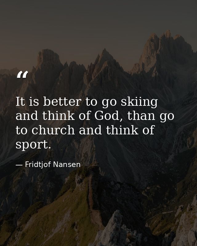 It is better to go skiing and think of God, than go to church and think of sport. — Fridtjof Nansen