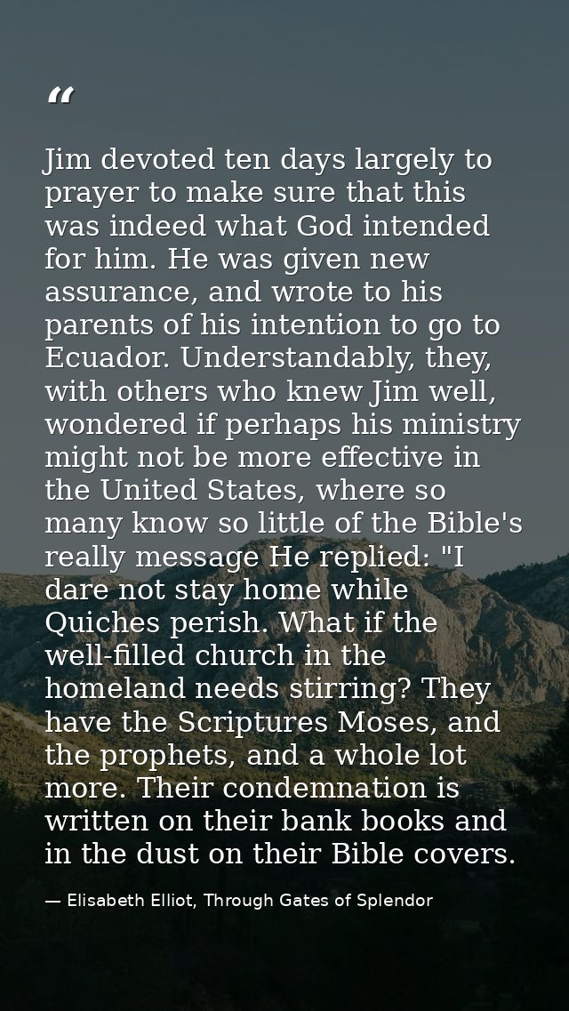 Jim devoted ten days largely to prayer to make sure that this was indeed what God intended for him. He was given new ass — Elisabeth Elliot, Through Gates of Splendor
