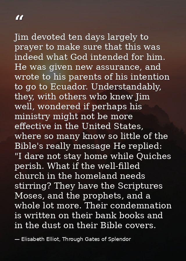 Jim devoted ten days largely to prayer to make sure that this was indeed what God intended for him. He was given new ass — Elisabeth Elliot, Through Gates of Splendor