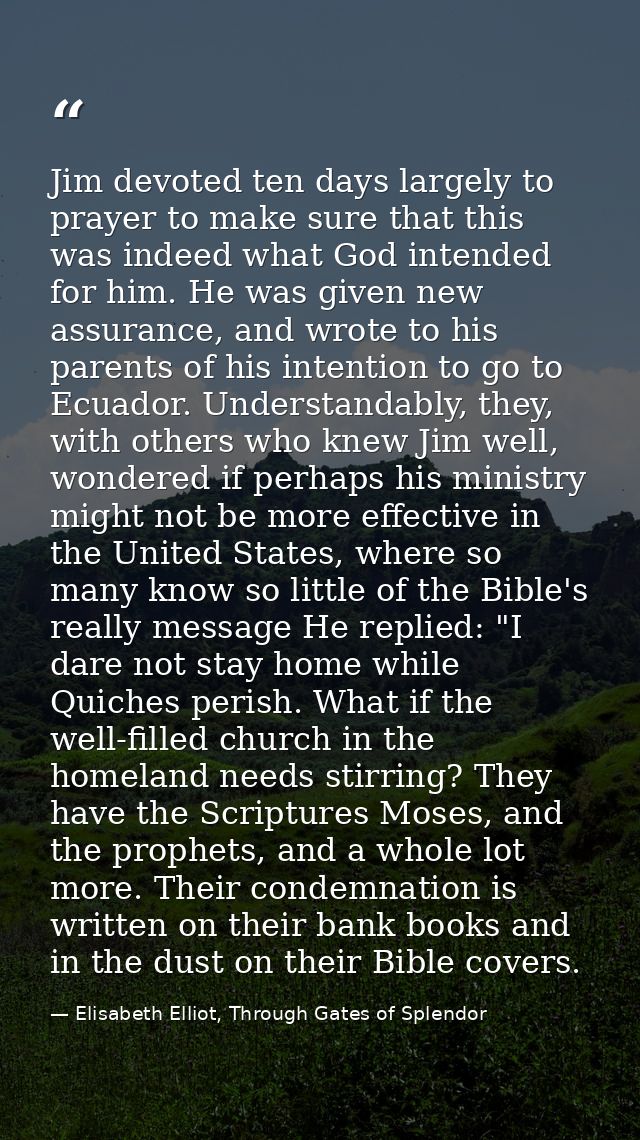 Jim devoted ten days largely to prayer to make sure that this was indeed what God intended for him. He was given new ass — Elisabeth Elliot, Through Gates of Splendor