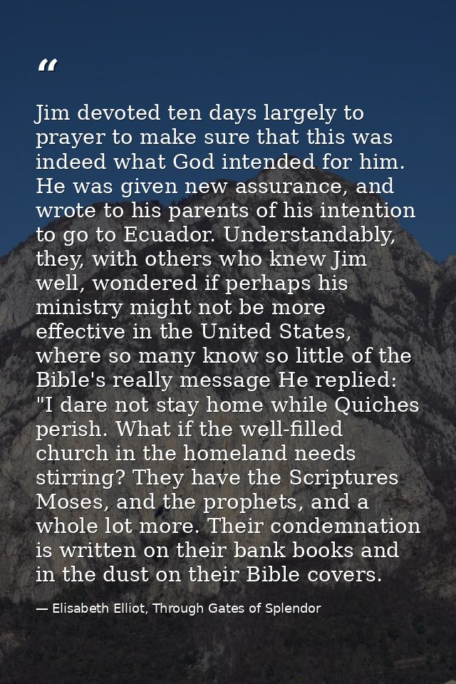 Jim devoted ten days largely to prayer to make sure that this was indeed what God intended for him. He was given new ass — Elisabeth Elliot, Through Gates of Splendor