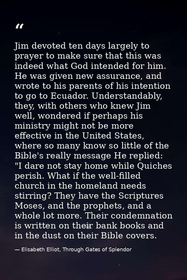 Jim devoted ten days largely to prayer to make sure that this was indeed what God intended for him. He was given new ass — Elisabeth Elliot, Through Gates of Splendor