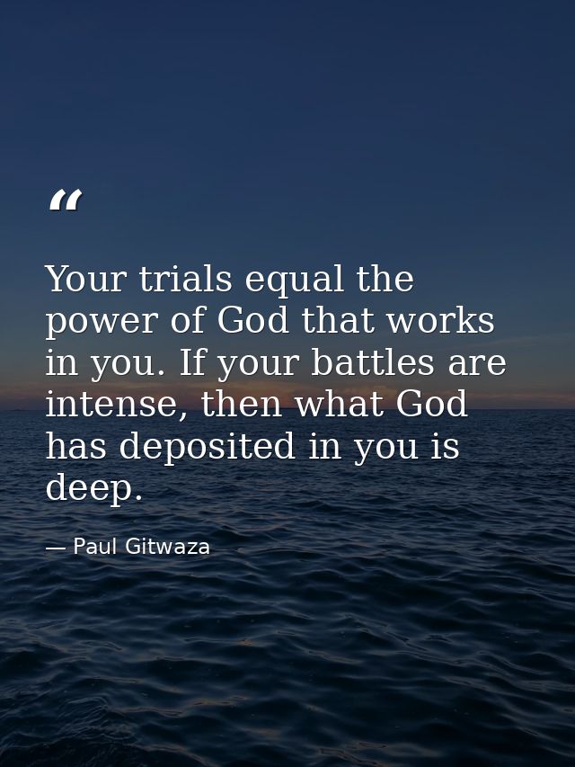 Your trials equal the power of God that works in you. If your battles are intense, then what God has deposited in you is — Paul Gitwaza
