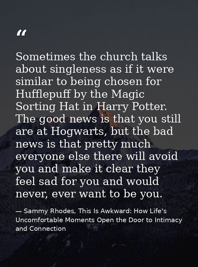 Sometimes the church talks about singleness as if it were similar to being chosen for Hufflepuff by the Magic Sorting Ha — Sammy Rhodes, This Is Awkward: How Life's Uncomfortable Moments Open the Door to Intimacy and Connection