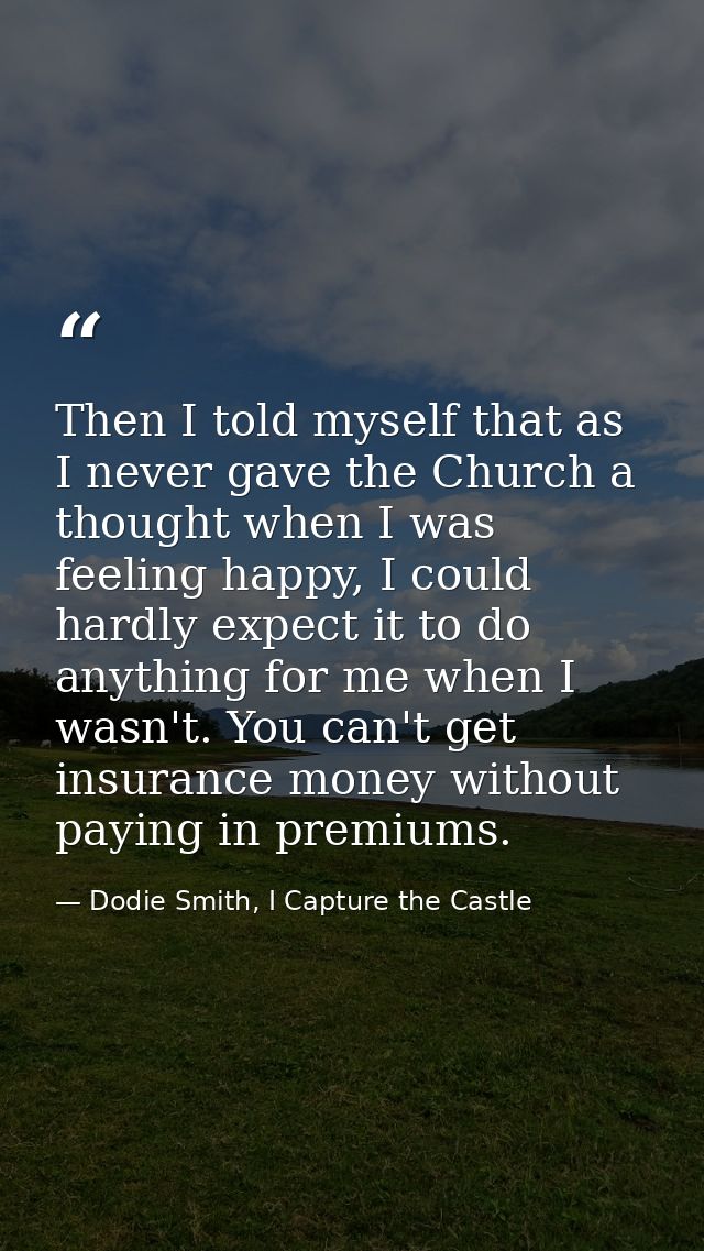Then I told myself that as I never gave the Church a thought when I was feeling happy, I could hardly expect it to do an — Dodie Smith, I Capture the Castle