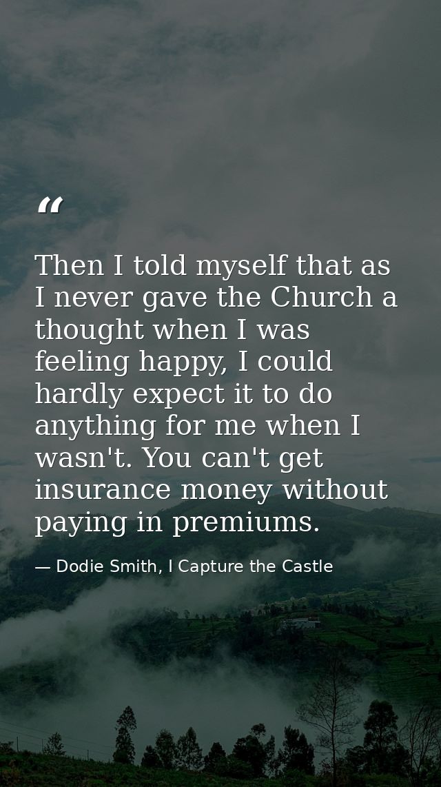 Then I told myself that as I never gave the Church a thought when I was feeling happy, I could hardly expect it to do an — Dodie Smith, I Capture the Castle