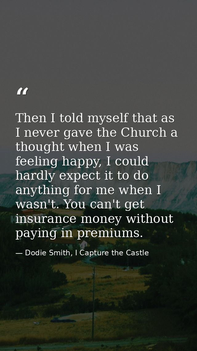 Then I told myself that as I never gave the Church a thought when I was feeling happy, I could hardly expect it to do an — Dodie Smith, I Capture the Castle