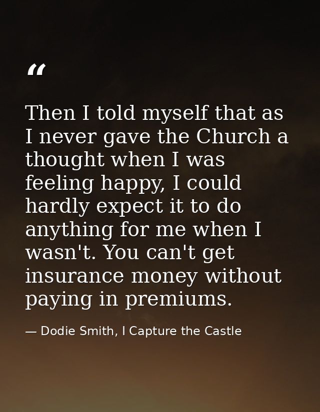 Then I told myself that as I never gave the Church a thought when I was feeling happy, I could hardly expect it to do an — Dodie Smith, I Capture the Castle