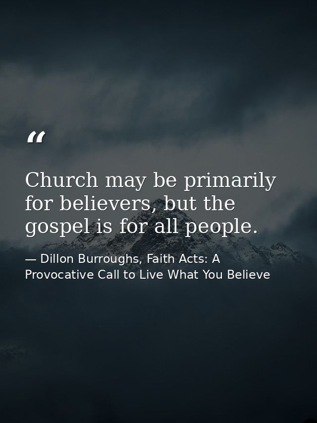 Church may be primarily for believers, but the gospel is for all people. — Dillon Burroughs, Faith Acts: A Provocative Call to Live What You Believe