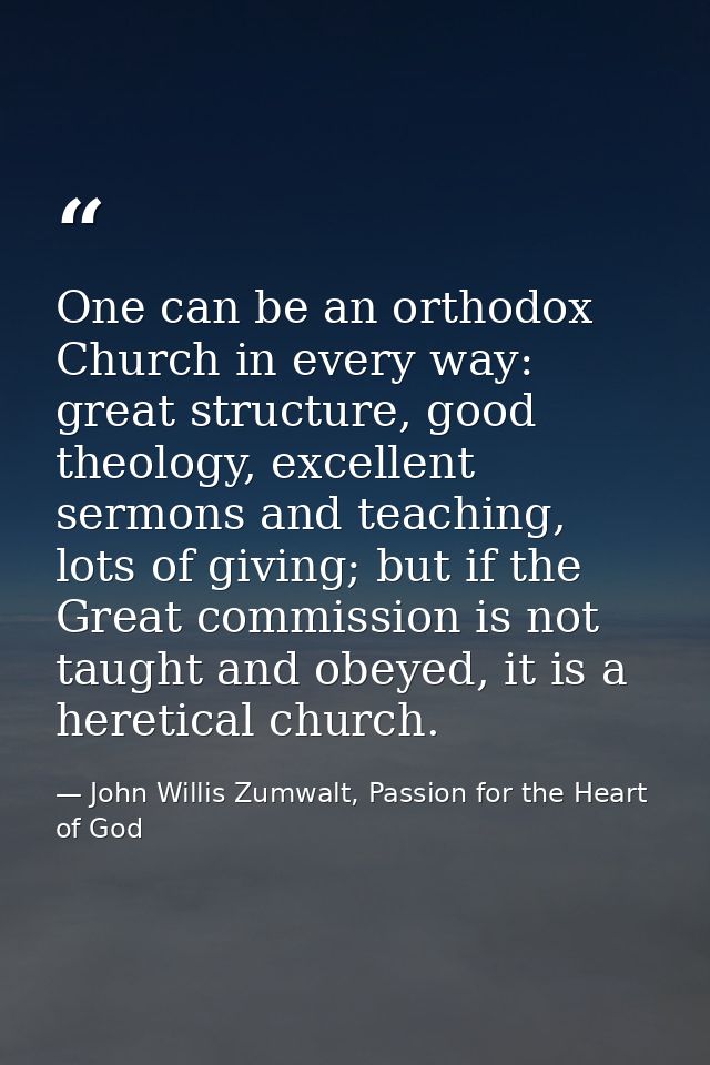 One can be an orthodox Church in every way: great structure, good theology, excellent sermons and teaching, lots of givi — John Willis Zumwalt, Passion for the Heart of God