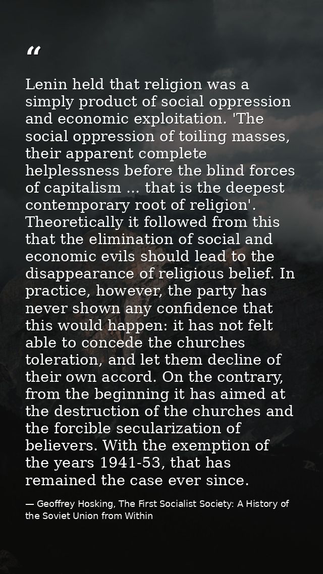 Lenin held that religion was a simply product of social oppression and economic exploitation. 'The social oppression of  — Geoffrey Hosking, The First Socialist Society: A History of the Soviet Union from Within