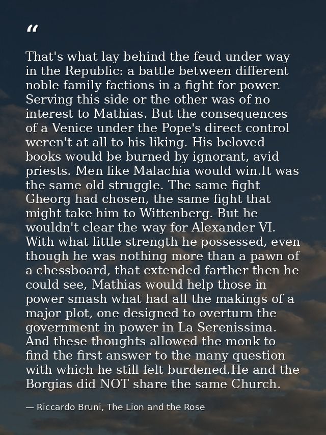 That's what lay behind the feud under way in the Republic: a battle between different noble family factions in a fight f — Riccardo Bruni, The Lion and the Rose