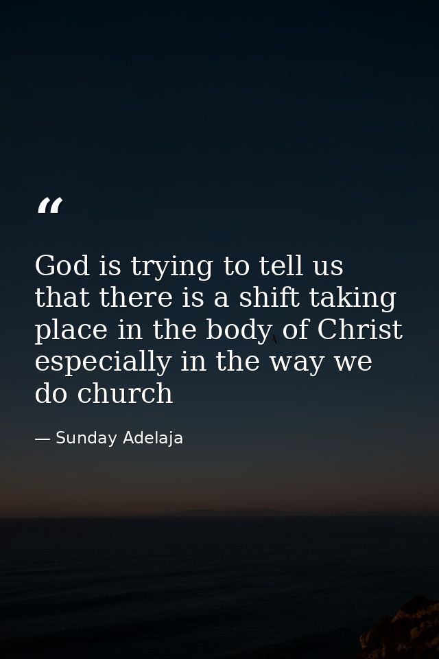 God is trying to tell us that there is a shift taking place in the body of Christ especially in the way we do church — Sunday Adelaja