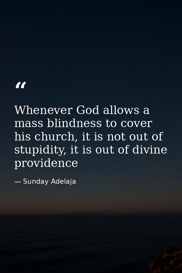 Whenever God allows a mass blindness to cover his church, it is not out of stupidity, it is out of divine providence — Sunday Adelaja