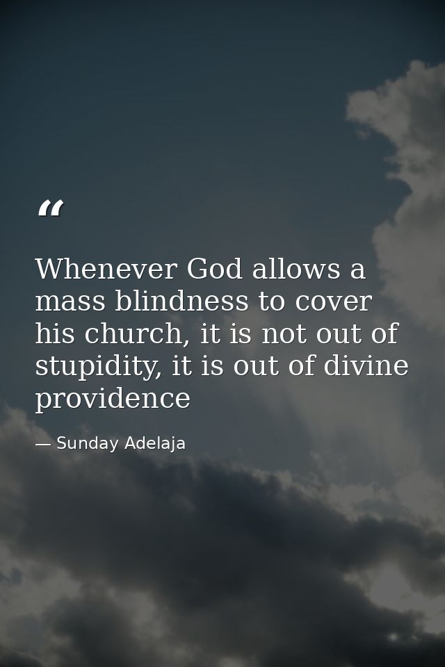 Whenever God allows a mass blindness to cover his church, it is not out of stupidity, it is out of divine providence — Sunday Adelaja