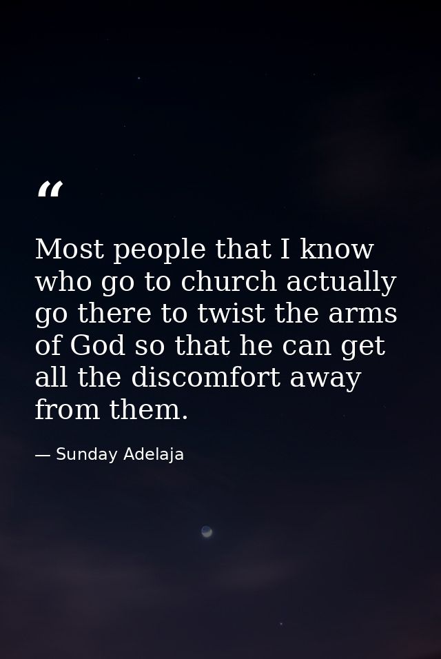 Most people that I know who go to church actually go there to twist the arms of God so that he can get all the discomfor — Sunday Adelaja