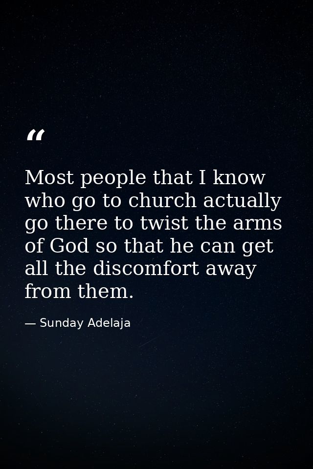 Most people that I know who go to church actually go there to twist the arms of God so that he can get all the discomfor — Sunday Adelaja