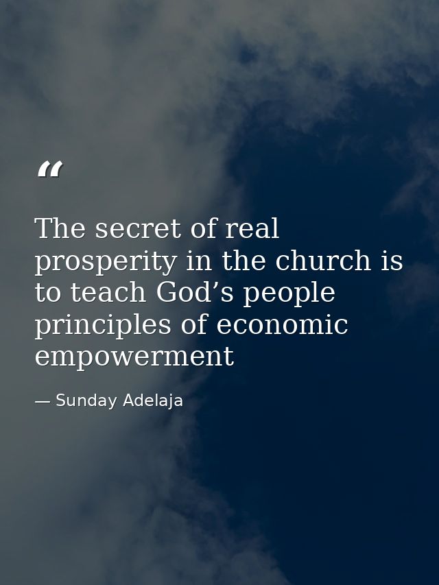 The secret of real prosperity in the church is to teach God’s people principles of economic empowerment — Sunday Adelaja