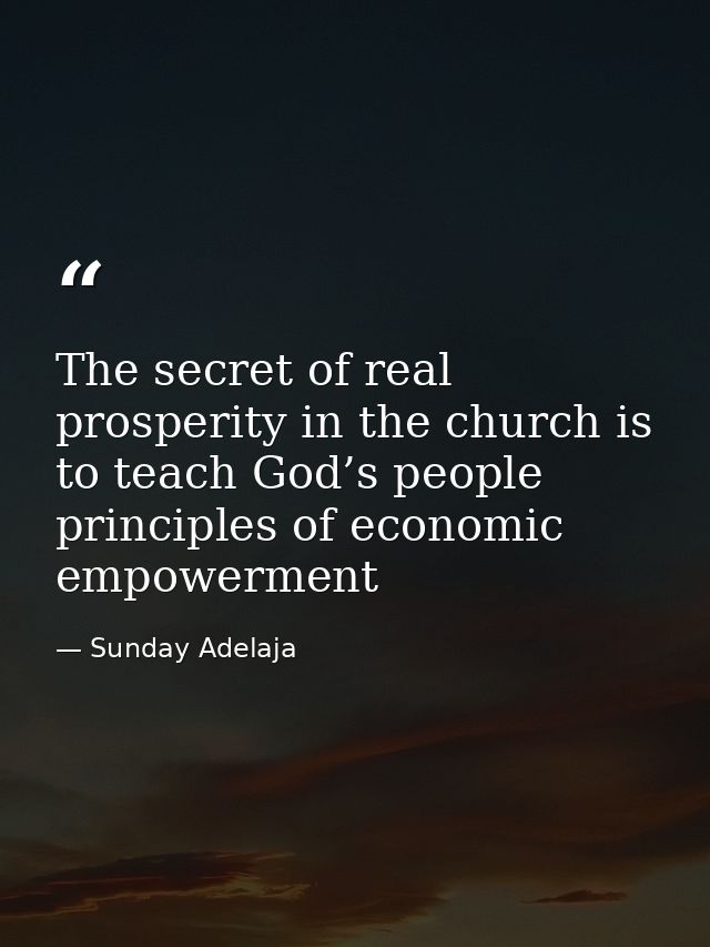 The secret of real prosperity in the church is to teach God’s people principles of economic empowerment — Sunday Adelaja