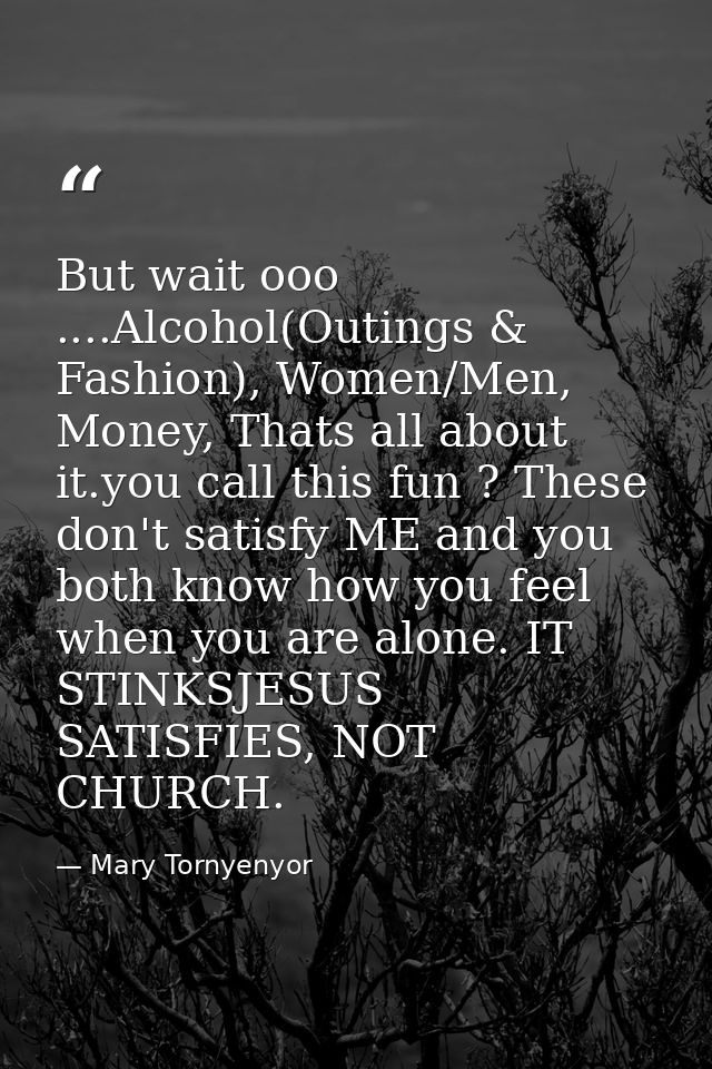 But wait ooo ....Alcohol(Outings & Fashion), Women/Men, Money, Thats all about it.you call this fun ? These don't satisf — Mary Tornyenyor