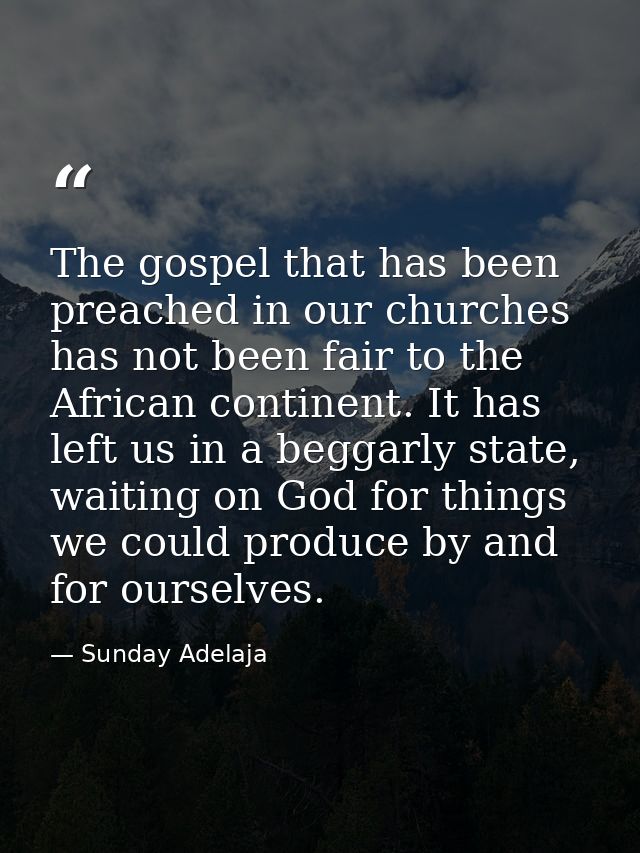 The gospel that has been preached in our churches has not been fair to the African continent. It has left us in a beggar — Sunday Adelaja