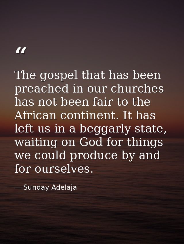 The gospel that has been preached in our churches has not been fair to the African continent. It has left us in a beggar — Sunday Adelaja