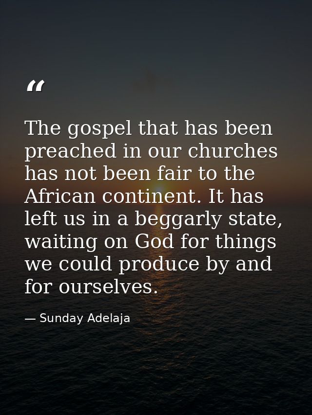 The gospel that has been preached in our churches has not been fair to the African continent. It has left us in a beggar — Sunday Adelaja