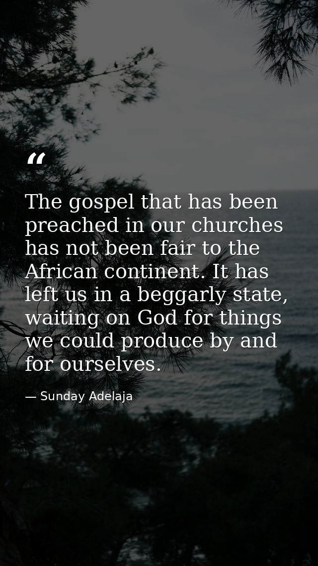 The gospel that has been preached in our churches has not been fair to the African continent. It has left us in a beggar — Sunday Adelaja