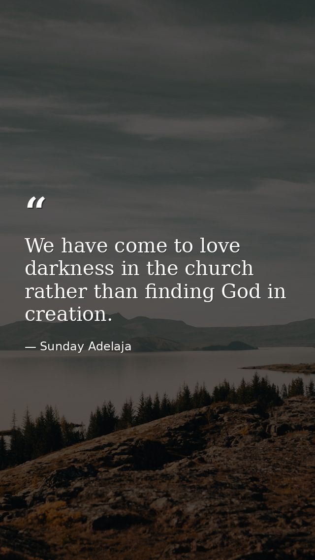 We have come to love darkness in the church rather than finding God in creation. — Sunday Adelaja