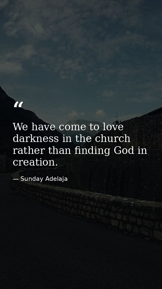 We have come to love darkness in the church rather than finding God in creation. — Sunday Adelaja