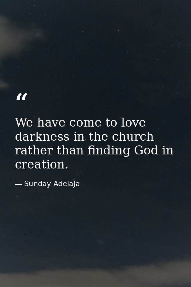 We have come to love darkness in the church rather than finding God in creation. — Sunday Adelaja