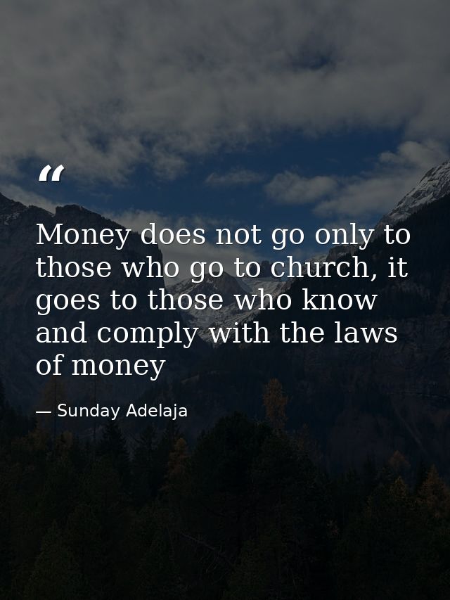 Money does not go only to those who go to church, it goes to those who know and comply with the laws of money — Sunday Adelaja