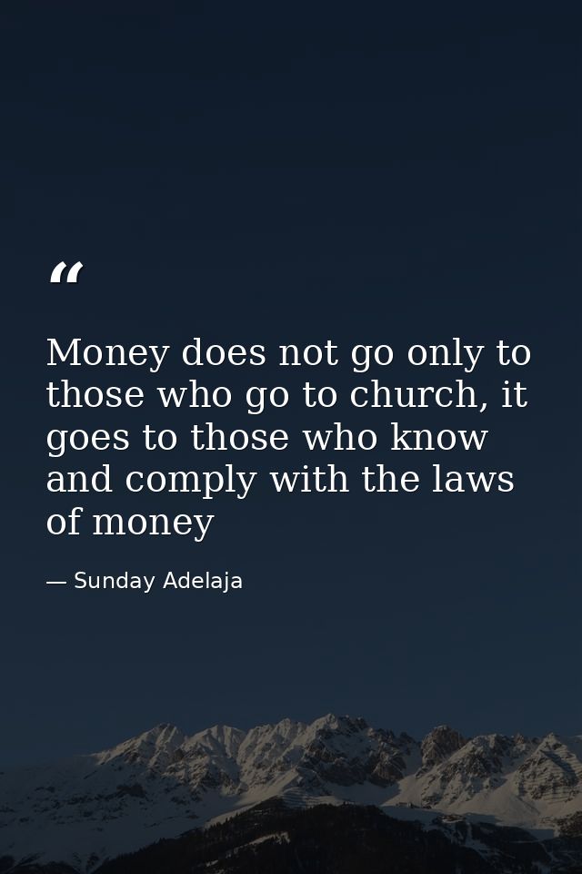 Money does not go only to those who go to church, it goes to those who know and comply with the laws of money — Sunday Adelaja