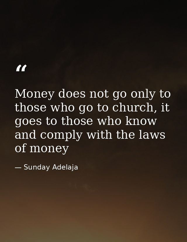 Money does not go only to those who go to church, it goes to those who know and comply with the laws of money — Sunday Adelaja
