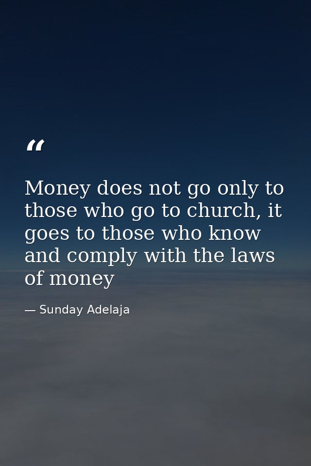 Money does not go only to those who go to church, it goes to those who know and comply with the laws of money — Sunday Adelaja