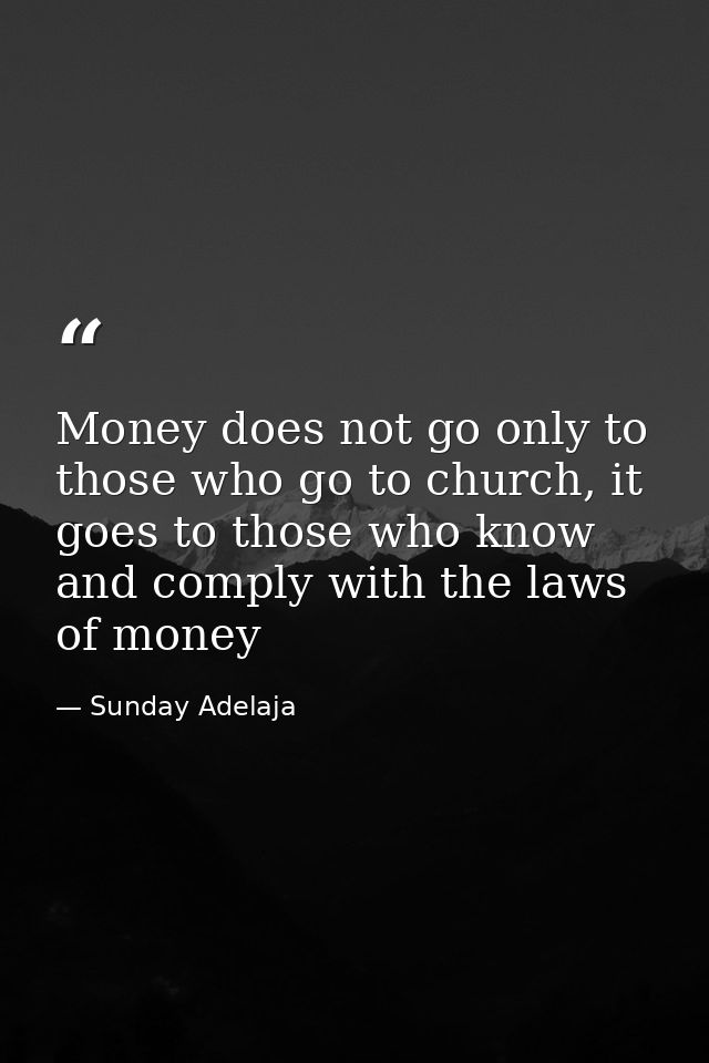 Money does not go only to those who go to church, it goes to those who know and comply with the laws of money — Sunday Adelaja