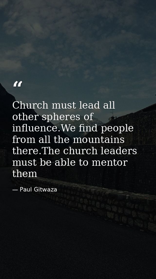 Church must lead all other spheres of influence.We find people from all the mountains there.The church leaders must be a — Paul Gitwaza