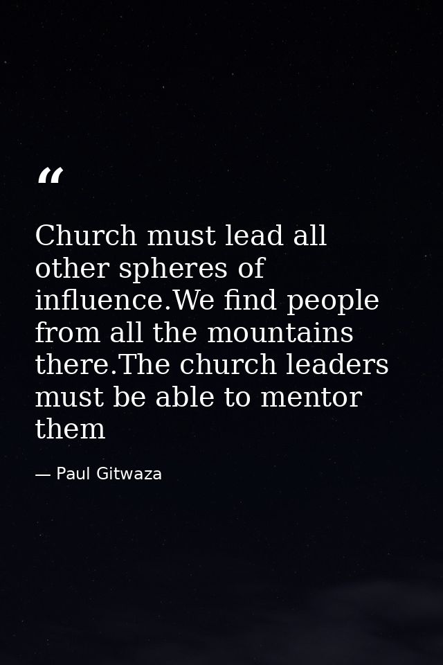 Church must lead all other spheres of influence.We find people from all the mountains there.The church leaders must be a — Paul Gitwaza