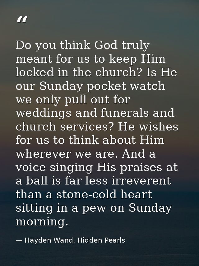 Do you think God truly meant for us to keep Him locked in the church? Is He our Sunday pocket watch we only pull out for — Hayden Wand, Hidden Pearls