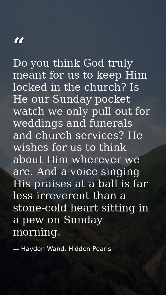 Do you think God truly meant for us to keep Him locked in the church? Is He our Sunday pocket watch we only pull out for — Hayden Wand, Hidden Pearls
