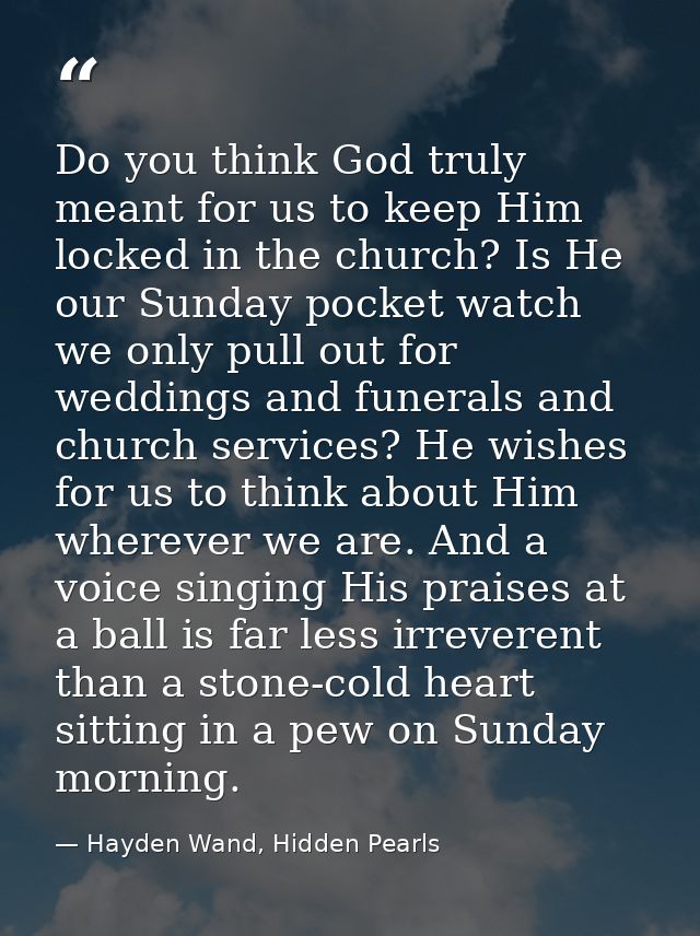 Do you think God truly meant for us to keep Him locked in the church? Is He our Sunday pocket watch we only pull out for — Hayden Wand, Hidden Pearls