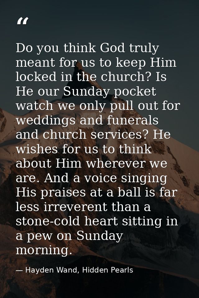 Do you think God truly meant for us to keep Him locked in the church? Is He our Sunday pocket watch we only pull out for — Hayden Wand, Hidden Pearls